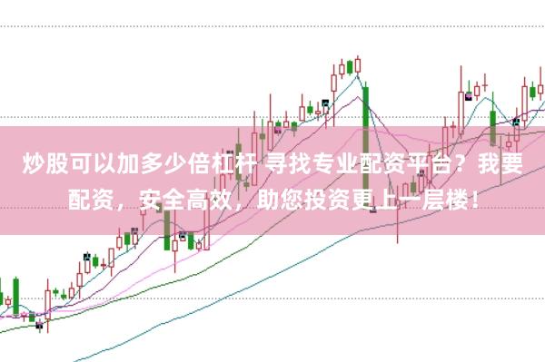 炒股可以加多少倍杠杆 寻找专业配资平台？我要配资，安全高效，助您投资更上一层楼！