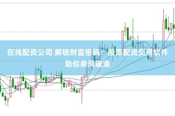 在线配资公司 解锁财富密码：股票配资交易软件助你乘风破浪