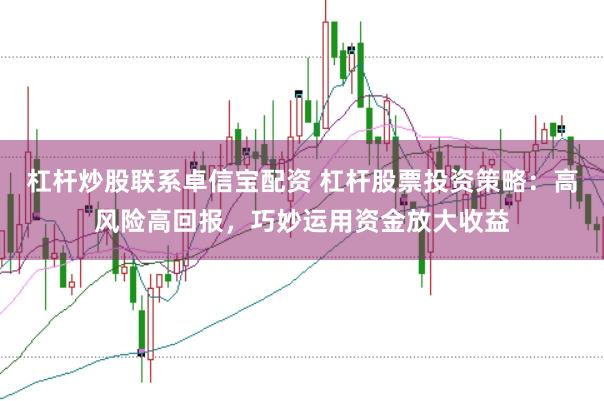 杠杆炒股联系卓信宝配资 杠杆股票投资策略:高风险高回报,巧妙运用资金放大收益