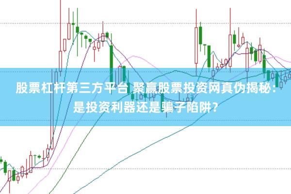 股票杠杆第三方平台 聚赢股票投资网真伪揭秘：是投资利器还是骗子陷阱？