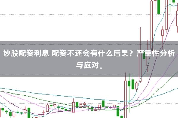 炒股配资利息 配资不还会有什么后果？严重性分析与应对。
