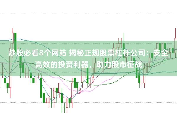 炒股必看8个网站 揭秘正规股票杠杆公司：安全高效的投资利器，助力股市征战