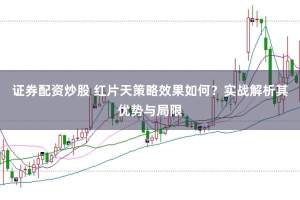 证券配资炒股 红片天策略效果如何？实战解析其优势与局限