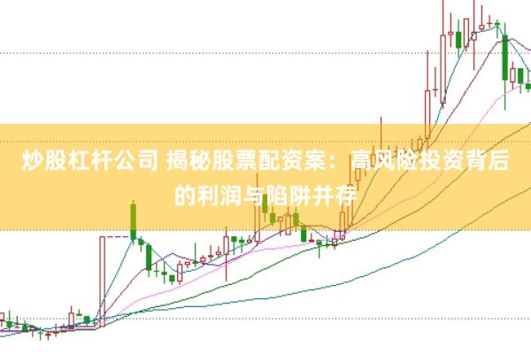 炒股杠杆公司 揭秘股票配资案：高风险投资背后的利润与陷阱并存
