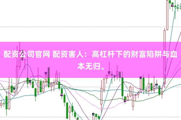 配资公司官网 配资害人：高杠杆下的财富陷阱与血本无归。