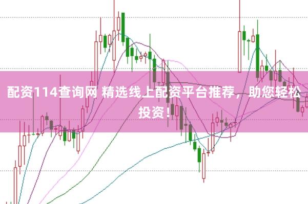 配资114查询网 精选线上配资平台推荐,助您轻松投资!
