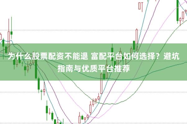 为什么股票配资不能退 富配平台如何选择？避坑指南与优质平台推荐