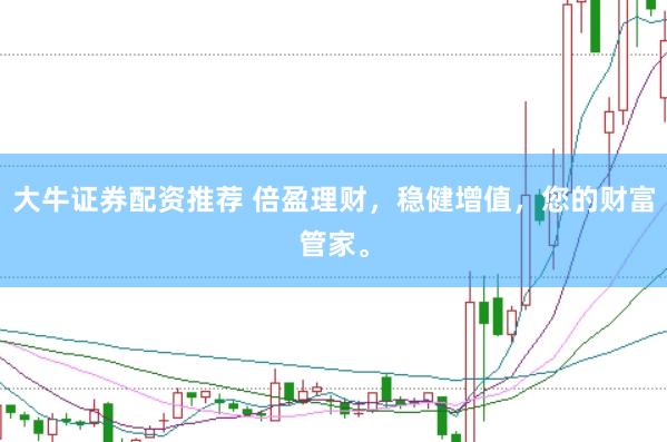 大牛证券配资推荐 倍盈理财,稳健增值,您的财富管家。