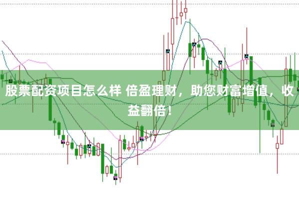 股票配资项目怎么样 倍盈理财,助您财富增值,收益翻倍!
