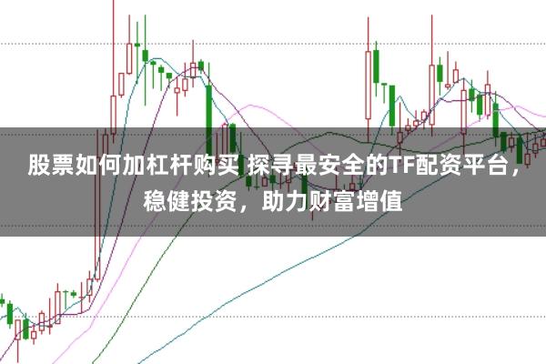 股票如何加杠杆购买 探寻最安全的TF配资平台，稳健投资，助力财富增值