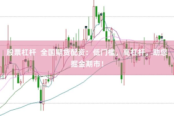 股票杠杆 全国期货配资:低门槛,高杠杆,助您掘金期市!