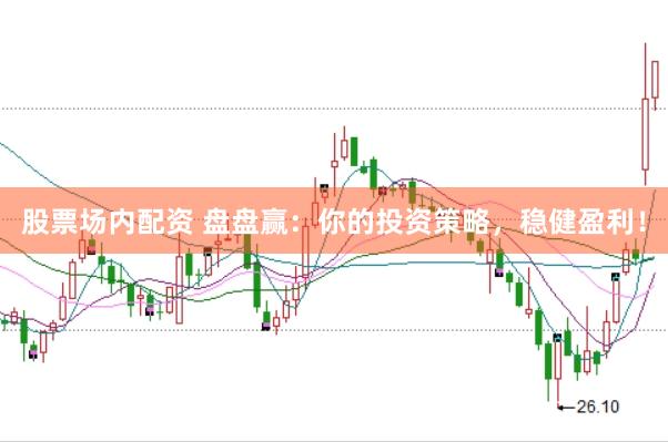 股票场内配资 盘盘赢：你的投资策略，稳健盈利！