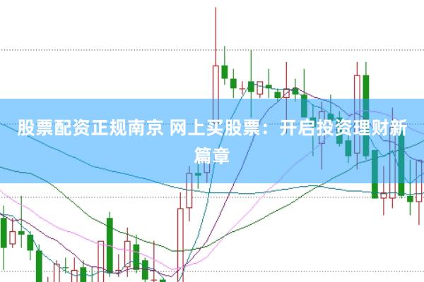 股票配资正规南京 网上买股票：开启投资理财新篇章