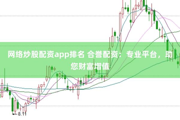 网络炒股配资app排名 合誉配资：专业平台，助您财富增值