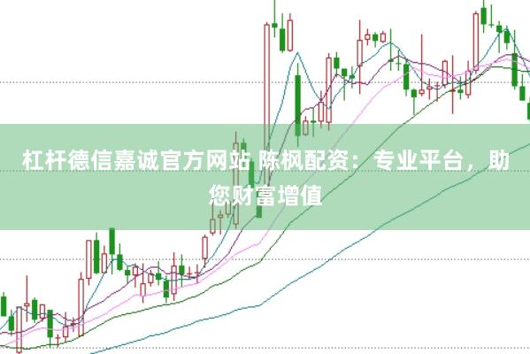 杠杆德信嘉诚官方网站 陈枫配资:专业平台,助您财富增值