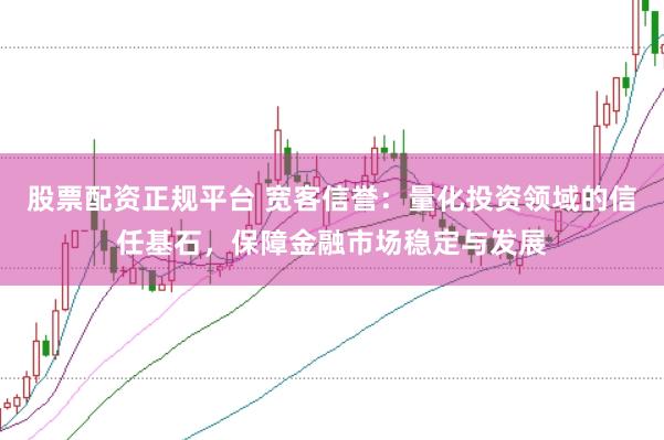 股票配资正规平台 宽客信誉：量化投资领域的信任基石，保障金融市场稳定与发展
