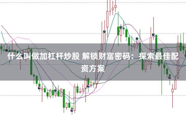 什么叫做加杠杆炒股 解锁财富密码：探索最佳配资方案