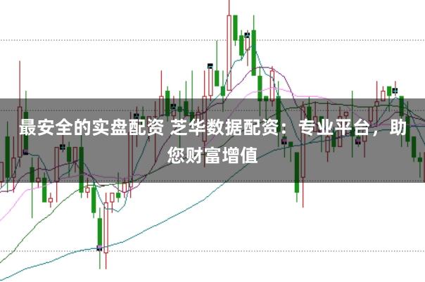 最安全的实盘配资 芝华数据配资：专业平台，助您财富增值