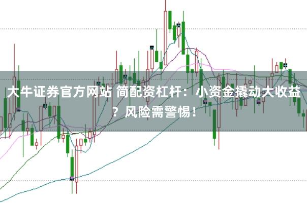 大牛证券官方网站 简配资杠杆：小资金撬动大收益？风险需警惕！