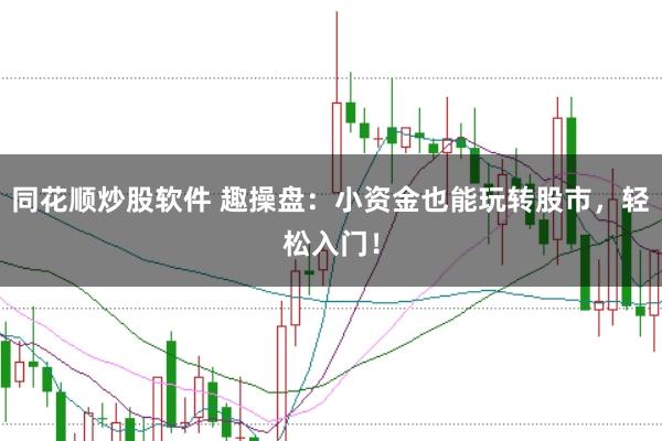 同花顺炒股软件 趣操盘：小资金也能玩转股市，轻松入门！