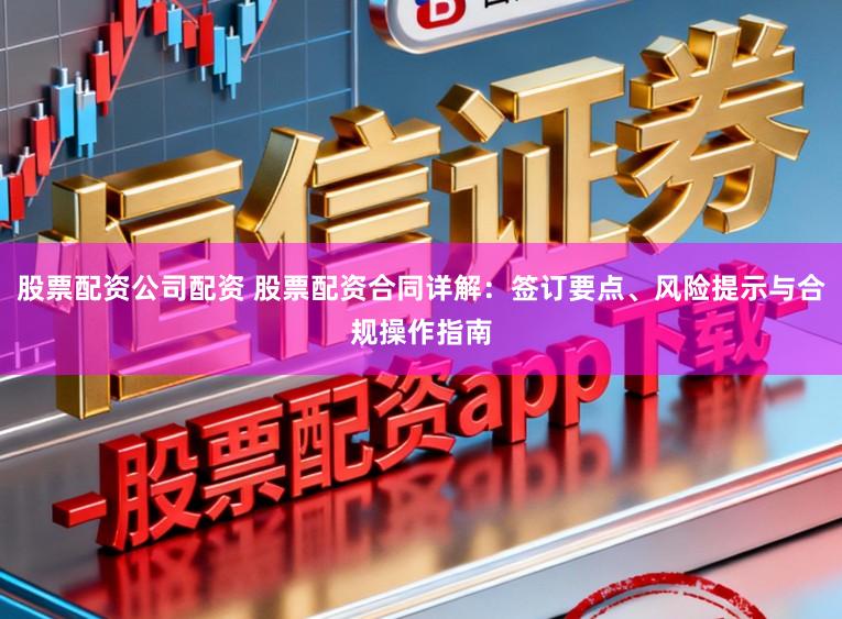 股票配资公司配资 股票配资合同详解:签订要点、风险提示与合规操作指南
