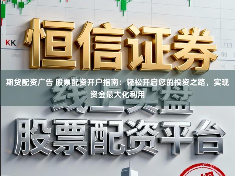 期货配资广告 股票配资开户指南：轻松开启您的投资之路，实现资金最大化利用