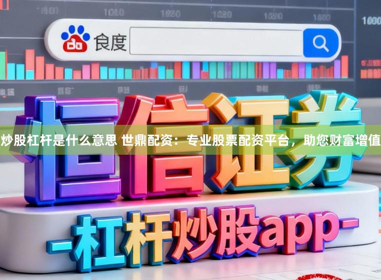 炒股杠杆是什么意思 世鼎配资：专业股票配资平台，助您财富增值