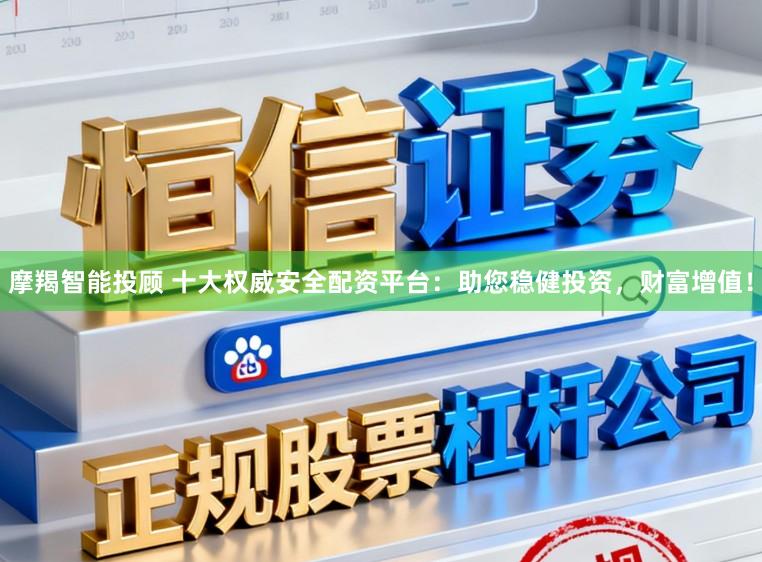 摩羯智能投顾 十大权威安全配资平台：助您稳健投资，财富增值！