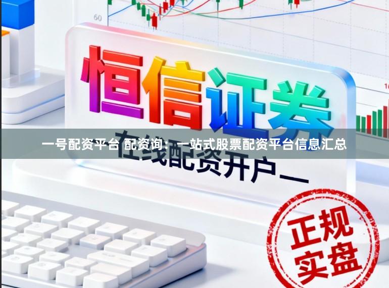 一号配资平台 配资询：一站式股票配资平台信息汇总