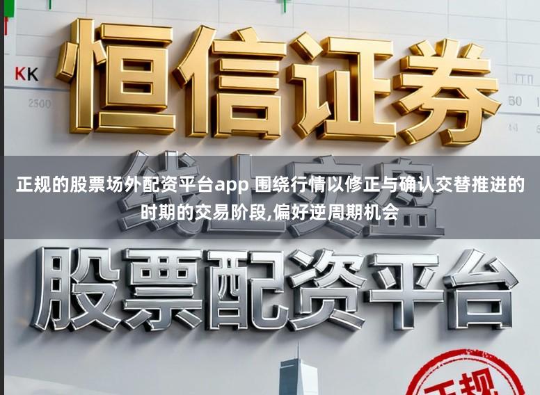 正规的股票场外配资平台app 围绕行情以修正与确认交替推进的时期的交易阶段,偏好逆周期机会