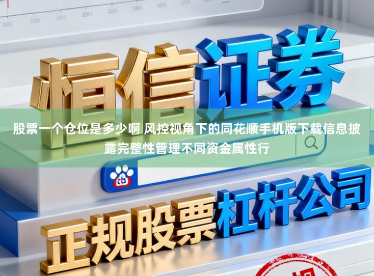 股票一个仓位是多少啊 风控视角下的同花顺手机版下载信息披露完整性管理不同资金属性行