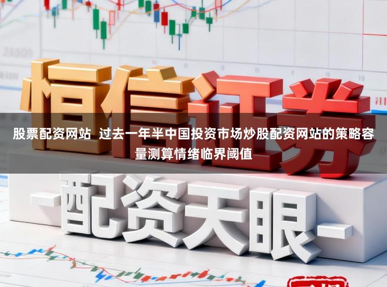 股票配资网站  过去一年半中国投资市场炒股配资网站的策略容量测算情绪临界阈值