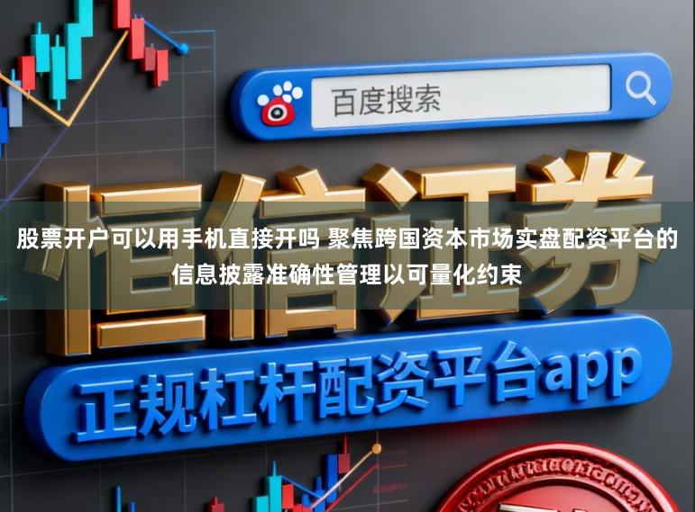 股票开户可以用手机直接开吗 聚焦跨国资本市场实盘配资平台的信息披露准确性管理以可量化约束