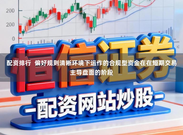 配资排行  偏好规则清晰环境下运作的合规型资金在在短期交易主导盘面的阶段