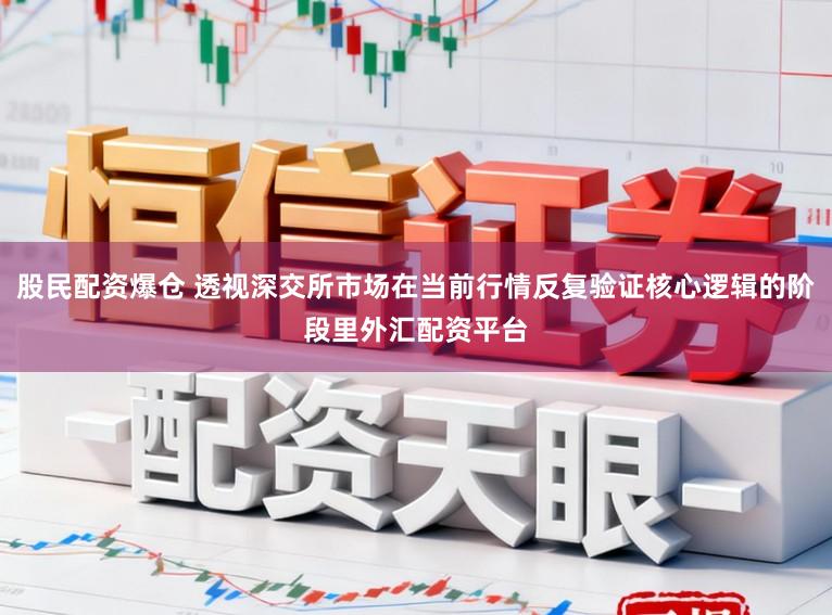 股民配资爆仓 透视深交所市场在当前行情反复验证核心逻辑的阶段里外汇配资平台