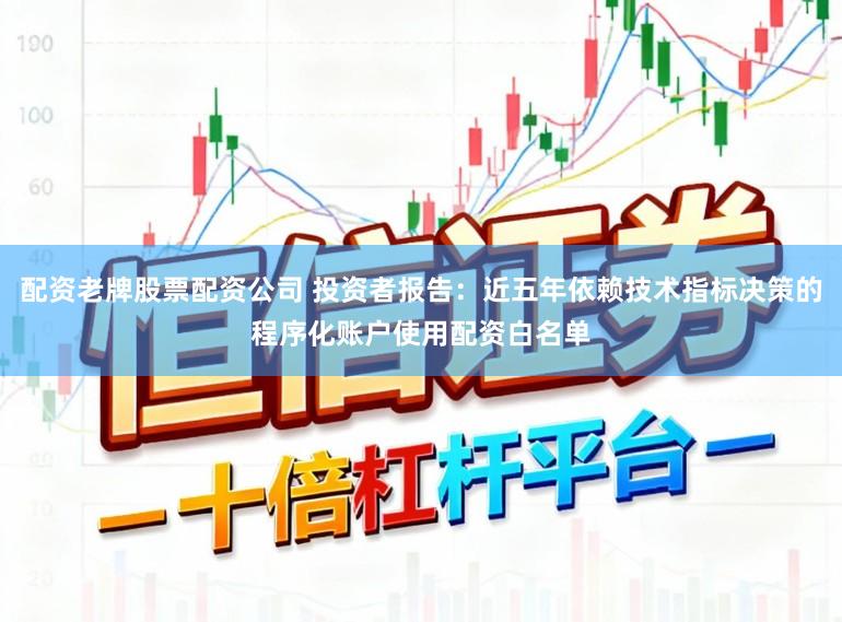 配资老牌股票配资公司 投资者报告：近五年依赖技术指标决策的程序化账户使用配资白名单