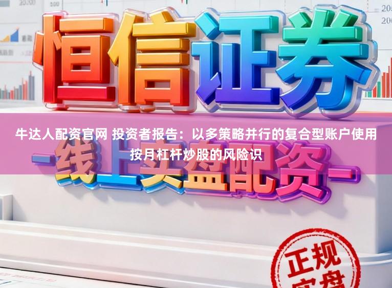 牛达人配资官网 投资者报告：以多策略并行的复合型账户使用按月杠杆炒股的风险识