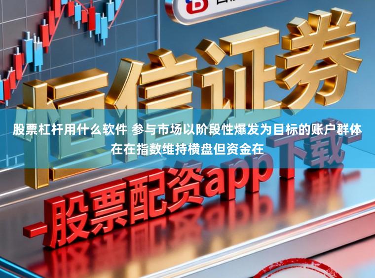 股票杠杆用什么软件 参与市场以阶段性爆发为目标的账户群体在在指数维持横盘但资金在