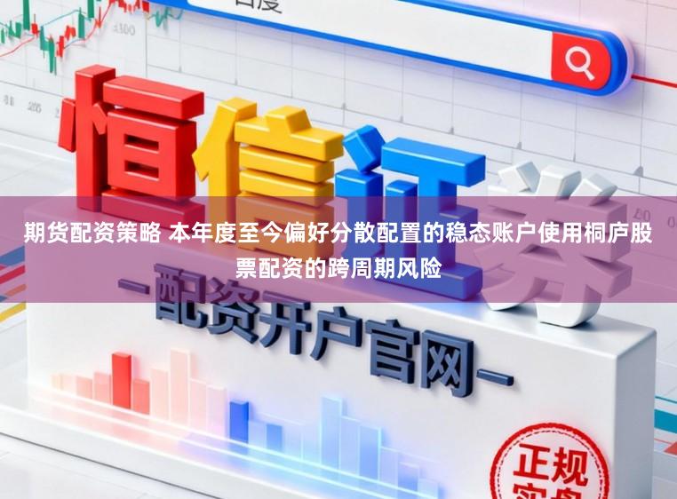 期货配资策略 本年度至今偏好分散配置的稳态账户使用桐庐股票配资的跨周期风险