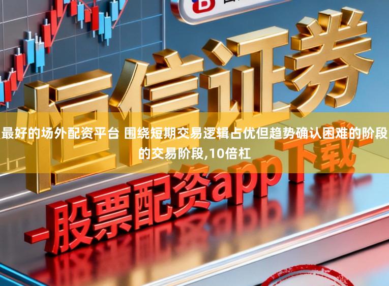 最好的场外配资平台 围绕短期交易逻辑占优但趋势确认困难的阶段的交易阶段，10倍杠