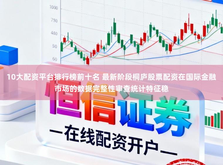 10大配资平台排行榜前十名 最新阶段桐庐股票配资在国际金融市场的数据完整性审查统计特征稳
