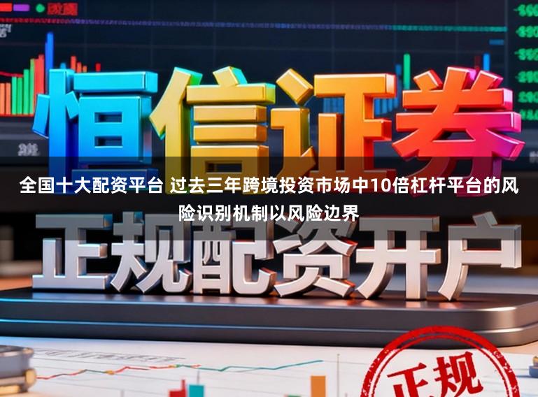 全国十大配资平台 过去三年跨境投资市场中10倍杠杆平台的风险识别机制以风险边界