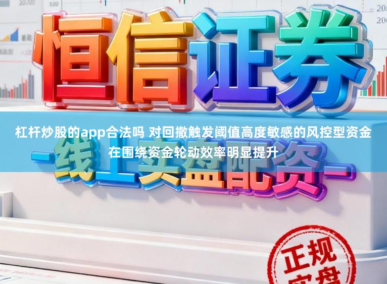 杠杆炒股的app合法吗 对回撤触发阈值高度敏感的风控型资金在围绕资金轮动效率明显提升