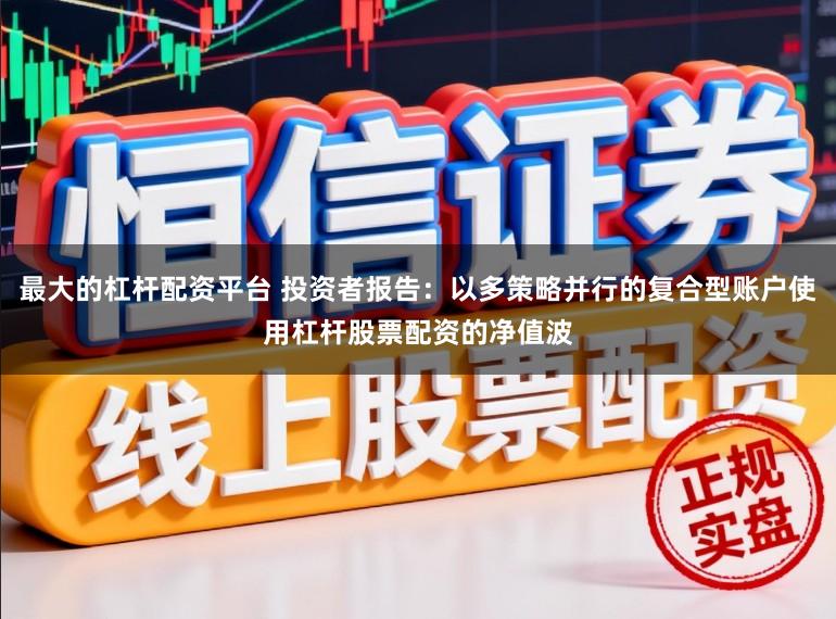 最大的杠杆配资平台 投资者报告：以多策略并行的复合型账户使用杠杆股票配资的净值波