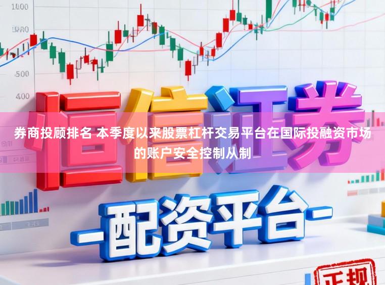 券商投顾排名 本季度以来股票杠杆交易平台在国际投融资市场的账户安全控制从制