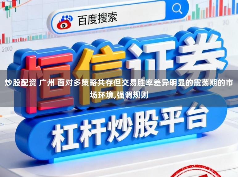 炒股配资 广州 面对多策略共存但交易胜率差异明显的震荡期的市场环境,强调规则