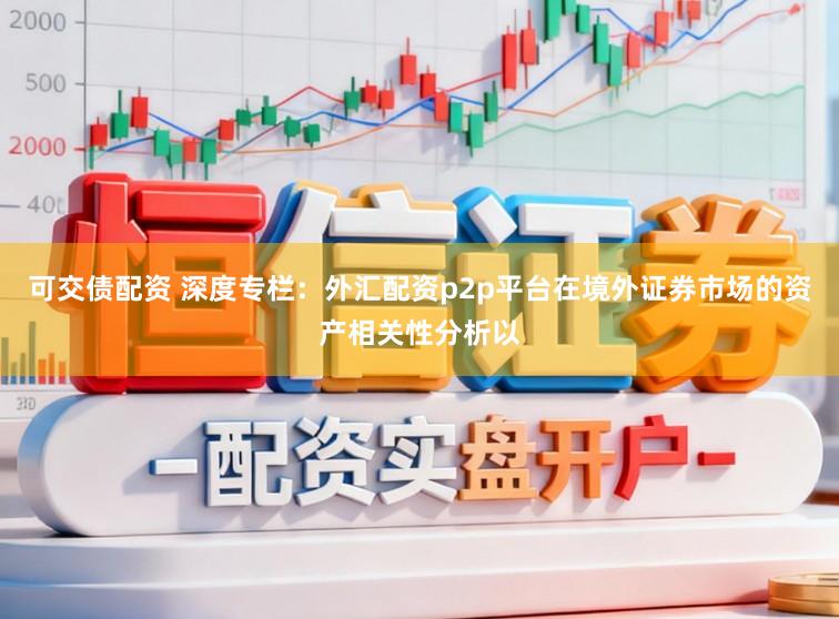 可交债配资 深度专栏:外汇配资p2p平台在境外证券市场的资产相关性分析以