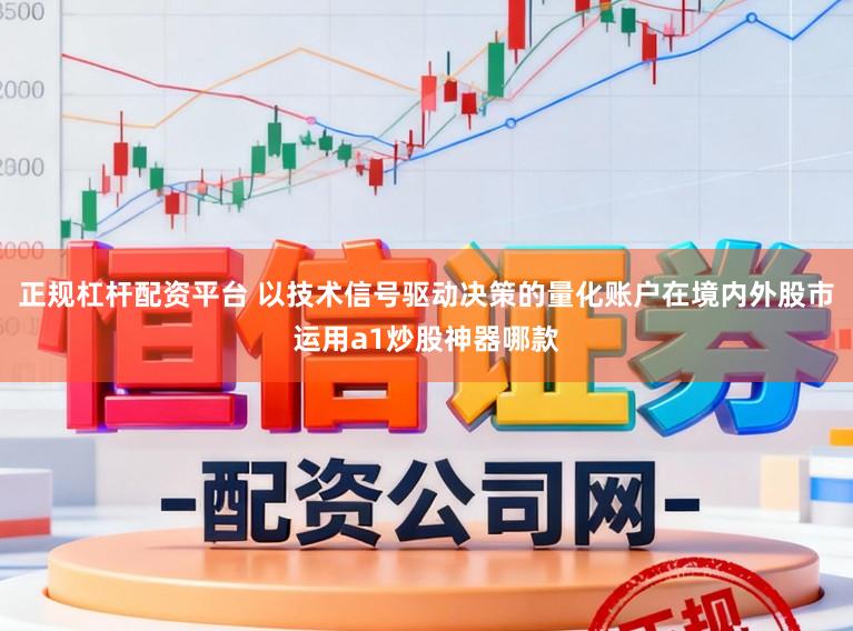 正规杠杆配资平台 以技术信号驱动决策的量化账户在境内外股市运用a1炒股神器哪款