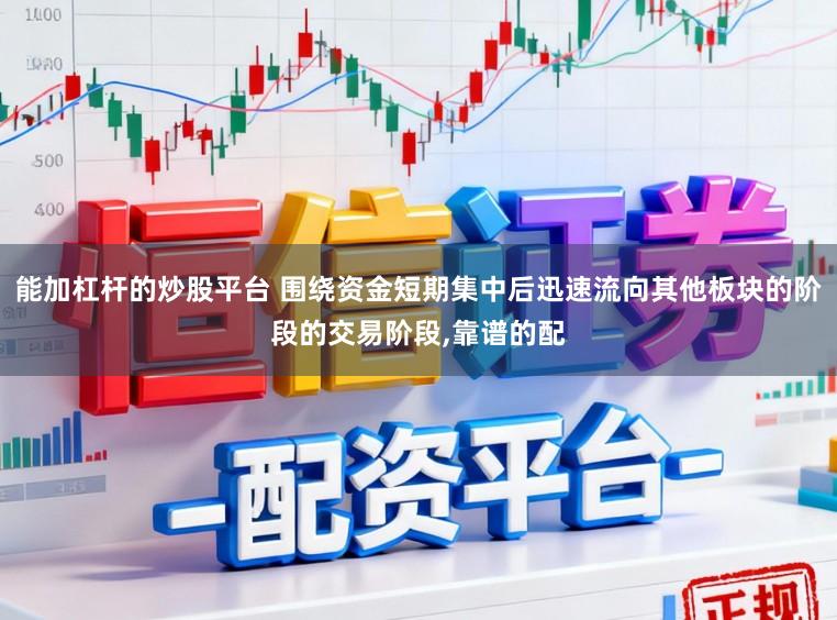 能加杠杆的炒股平台 围绕资金短期集中后迅速流向其他板块的阶段的交易阶段,靠谱的配