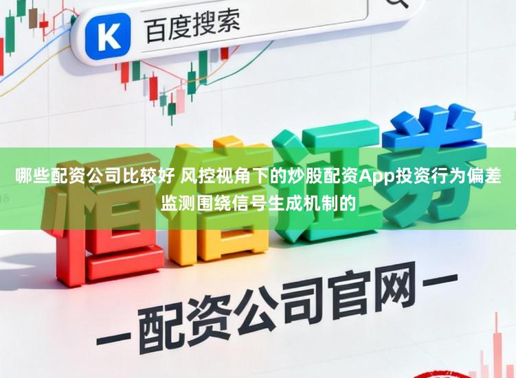 哪些配资公司比较好 风控视角下的炒股配资App投资行为偏差监测围绕信号生成机制的